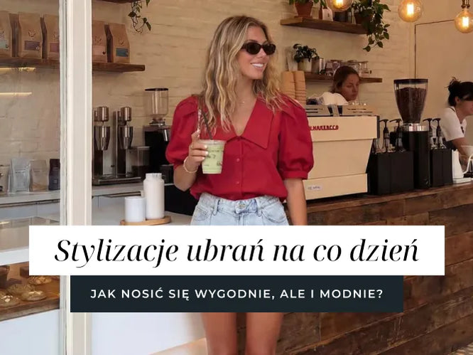 Stylizacje ubrań na co dzień – jak ubierać się wygodnie i modnie?
